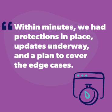 Within minutes, we had protections in place, updates underway, and a plan to cover the edge cases.