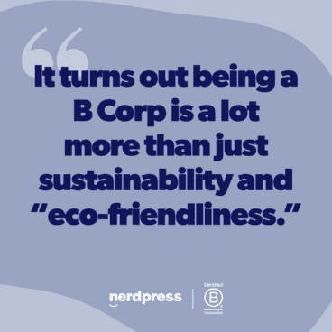 "It turns out being a B Corp is a lot more than just sustainability and eco-friendliness."